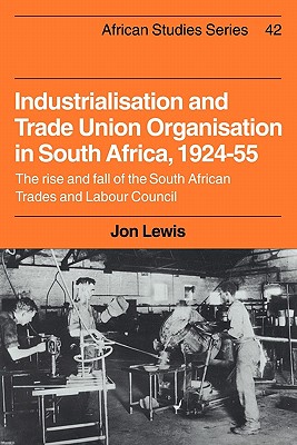 Industrialisation and Trade Union Organization in South Africa, 1924 1955