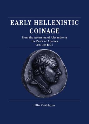 Early Hellenistic Coinage from the Accession of Alexander to the Peace of Apamaea (336-188 BC)