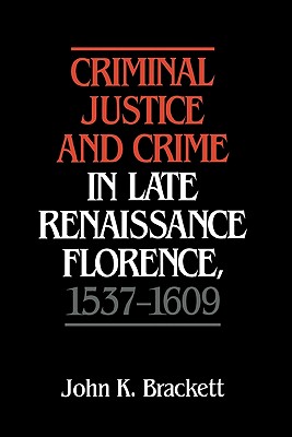 Criminal Justice and Crime in Late Renaissance Florence, 1537-1609