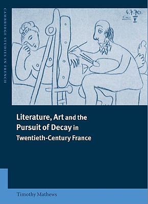 Literature, Art and the Pursuit of Decay in Twentieth-Century France