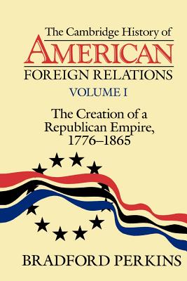 The Cambridge History of American Foreign Relations: Volume 1, The Creation of a Republican Empire, 1776-1865