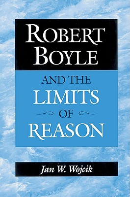 Robert Boyle and the Limits of Reason