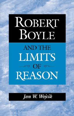 Robert Boyle and the Limits of Reason