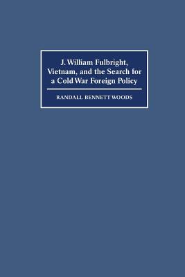 J. William Fulbright, Vietnam, and the Search for a Cold War Foreign Policy