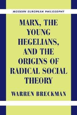 Marx, the Young Hegelians, and the Origins of Radical Social Theory