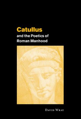 Catullus and the Poetics of Roman Manhood