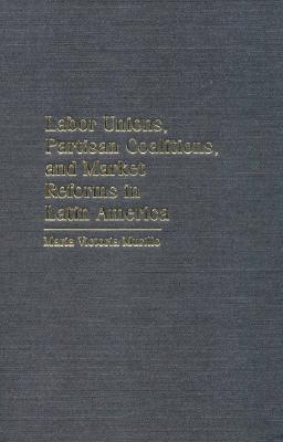 Labor Unions, Partisan Coalitions, and Market Reforms in Latin America