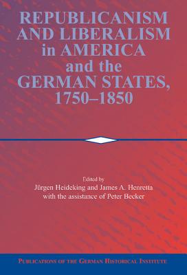 Republicanism and Liberalism in America and the German States, 1750-1850