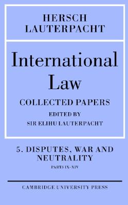 International Law: Volume 5 , Disputes, War and Neutrality, Parts IX-XIV