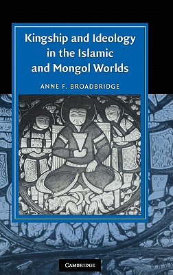 Kingship and Ideology in the Islamic and Mongol Worlds