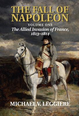 The Fall of Napoleon: Volume 1, The Allied Invasion of France, 1813-1814