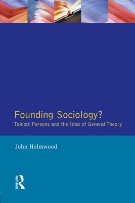 Founding Sociology? Talcott Parsons and the Idea of General Theory.