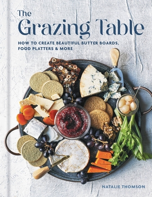 The Grazing Table: How to Create Beautiful Butter Boards, Food Platters & More