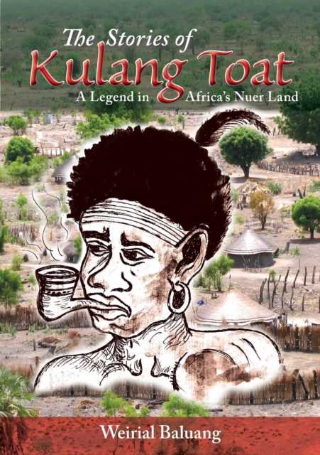 The Stories of Kulang Toat : A Legend in Africa's Nuer Land