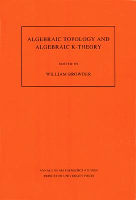 Algebraic Topology and Algebraic K-Theory (AM-113), Volume 113