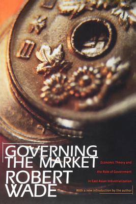Governing the Market – Economic Theory and the Role of Government in East Asian Industrialization