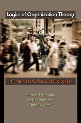 Logics of Organization Theory – Audiences, Codes, and Ecologies