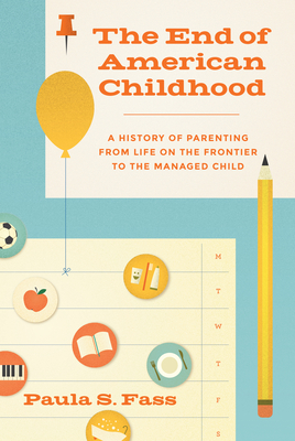 The End of American Childhood – A History of Parenting from Life on the Frontier to the Managed Child