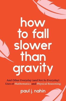 How to Fall Slower Than Gravity – And Other Everyday (and Not So Everyday) Uses of Mathematics and Physical Reasoning