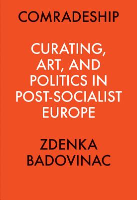 Comradeship: Curating, Art, and Politics in Post-Socialist Europe