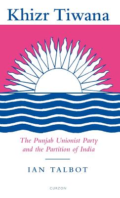 Khizr Tiwana, the Punjab Unionist Party and the Partition of India