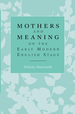 Mothers and Meaning on the Early Modern English Stage