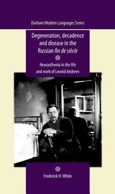 Degeneration, Decadence and Disease in the Russian Fin De SieCle