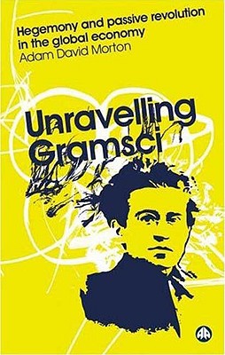 Unravelling Gramsci – Hegemony and Passive Revolution in the Global Political Economy
