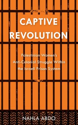 Captive Revolution – Palestinian Women's Anti–Colonial Struggle within the Israeli Prison System