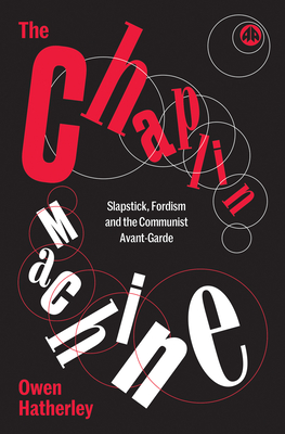 The Chaplin Machine – Slapstick, Fordism and the Communist Avant–Garde