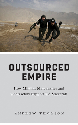 Outsourced Empire – How Militias, Mercenaries, and Contractors Support US Statecraft
