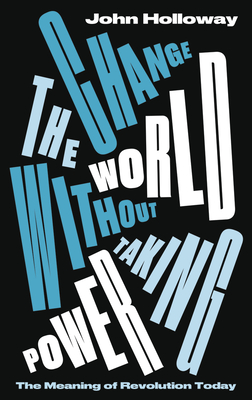 Change the World Without Taking Power – The Meaning of Revolution Today