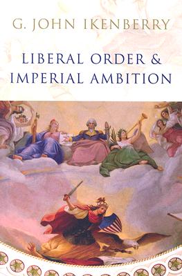 Liberal Order and Imperial Ambition – Essays on American Power and World Politics