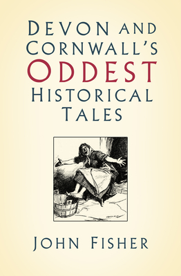 Devon and Cornwall''s Oddest Historical Tales