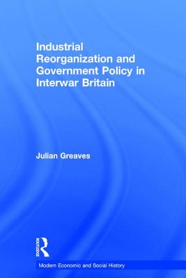 Industrial Reorganization and Government Policy in Interwar Britain