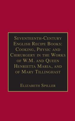 Seventeenth-Century English Recipe Books: Cooking, Physic and Chirurgery in the Works of  W.M. and Queen Henrietta Maria, and of Mary Tillinghast