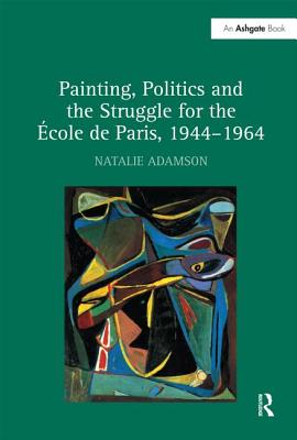 Painting, Politics and the Struggle for the Ecole de Paris, 1944-1964