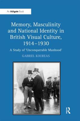 Memory, Masculinity and National Identity in British Visual Culture, 1914-1930