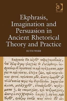 Ekphrasis, Imagination and Persuasion in Ancient Rhetorical Theory and Practice