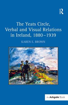 The Yeats Circle, Verbal and Visual Relations in Ireland, 1880-1939