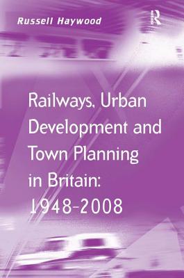 Railways, Urban Development and Town Planning in Britain: 1948-2008