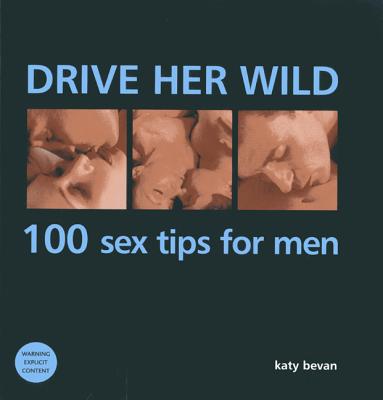 Drive Her Wild: 100 Sex Tips for Men