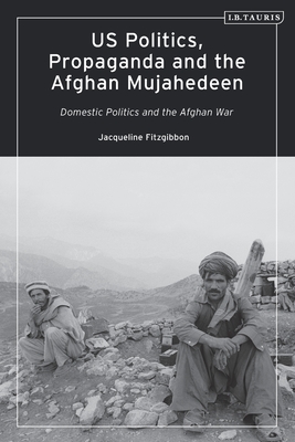 US Politics, Propaganda and the Afghan Mujahedeen: Domestic Politics and the Afghan War