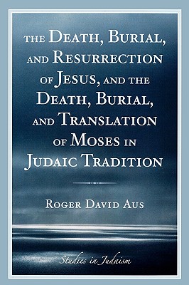 The Death, Burial, and Resurrection of Jesus and the Death, Burial, and Translation of Moses in Judaic Tradition