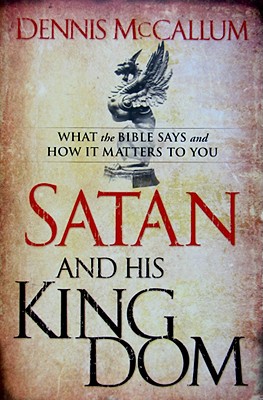 Satan and His Kingdom - What the Bible Says and How It Matters to You