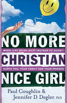 No More Christian Nice Girl - When Just Being Nice--Instead of Good--Hurts You, Your Family, and Your Friends