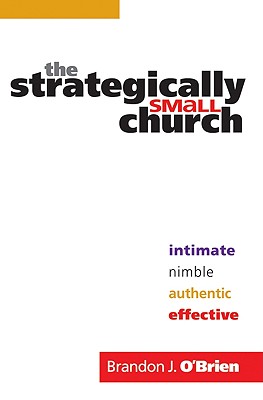 The Strategically Small Church - Intimate, Nimble, Authentic, and Effective