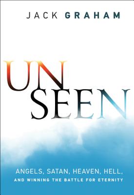 Unseen - Angels, Satan, Heaven, Hell, and Winning the Battle for Eternity