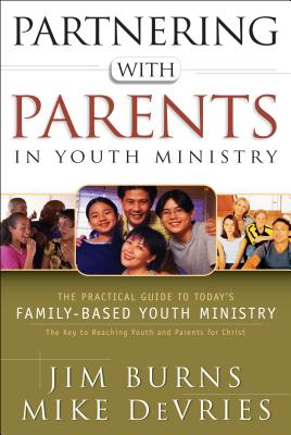 Partnering with Parents in Youth Ministry - The Practical Guide to Today`s Family-Based Youth Ministry