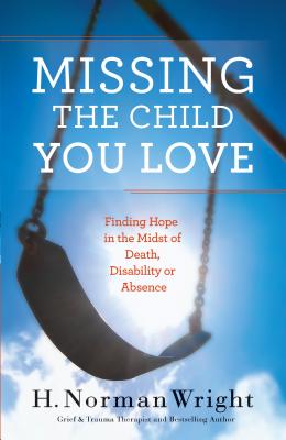 Missing the Child You Love - Finding Hope in the Midst of Death, Disability or Absence